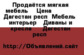 Продаётся мягкая мебель  › Цена ­ 35 000 - Дагестан респ. Мебель, интерьер » Диваны и кресла   . Дагестан респ.
